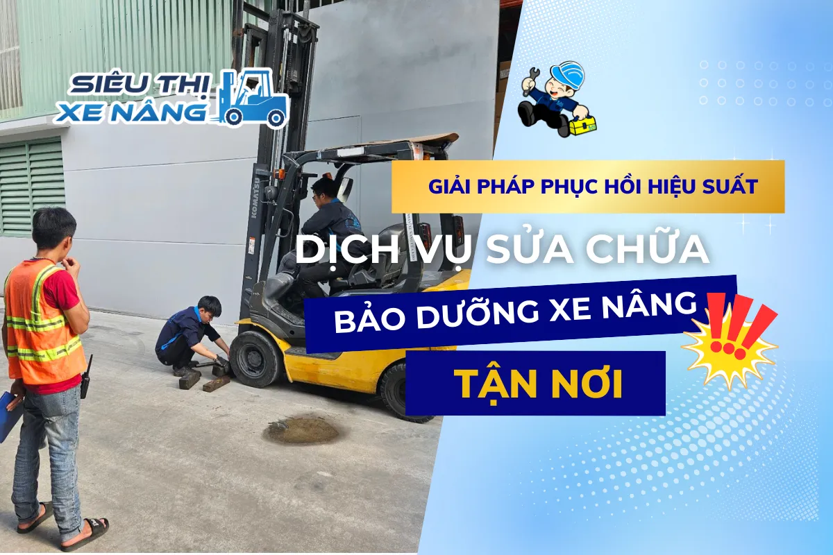 Dịch Vụ Sửa Chữa & Bảo Dưỡng Xe Nâng Tận Nơi