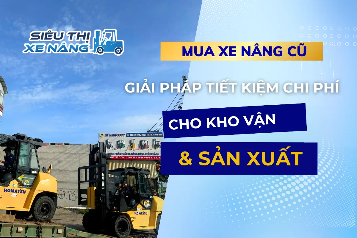 Mua xe nâng cũ tiết kiệm chi phí