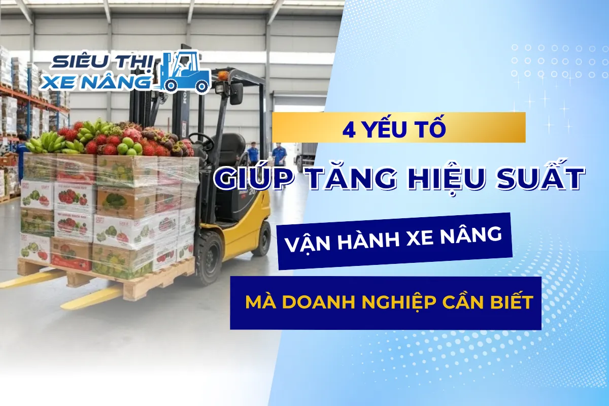 4 yếu tố giúp tăng hiệu suất vận hành xe nâng