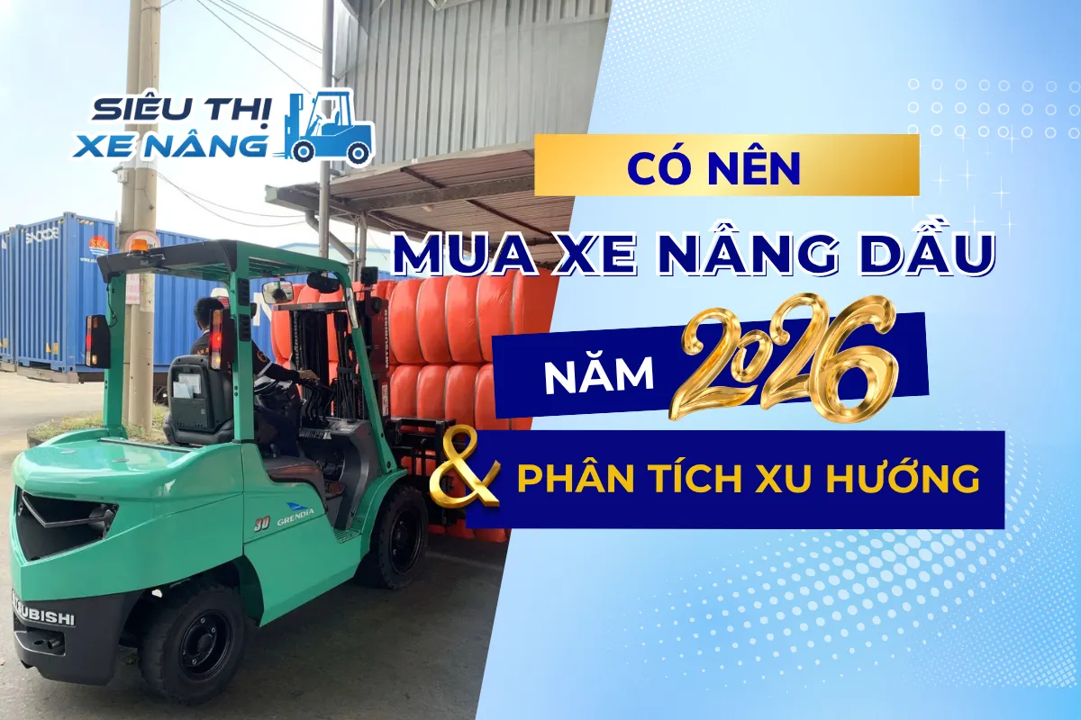 Có nên mua xe nâng dầu 2026? Phân tích xu hướng & quyết định đầu tư