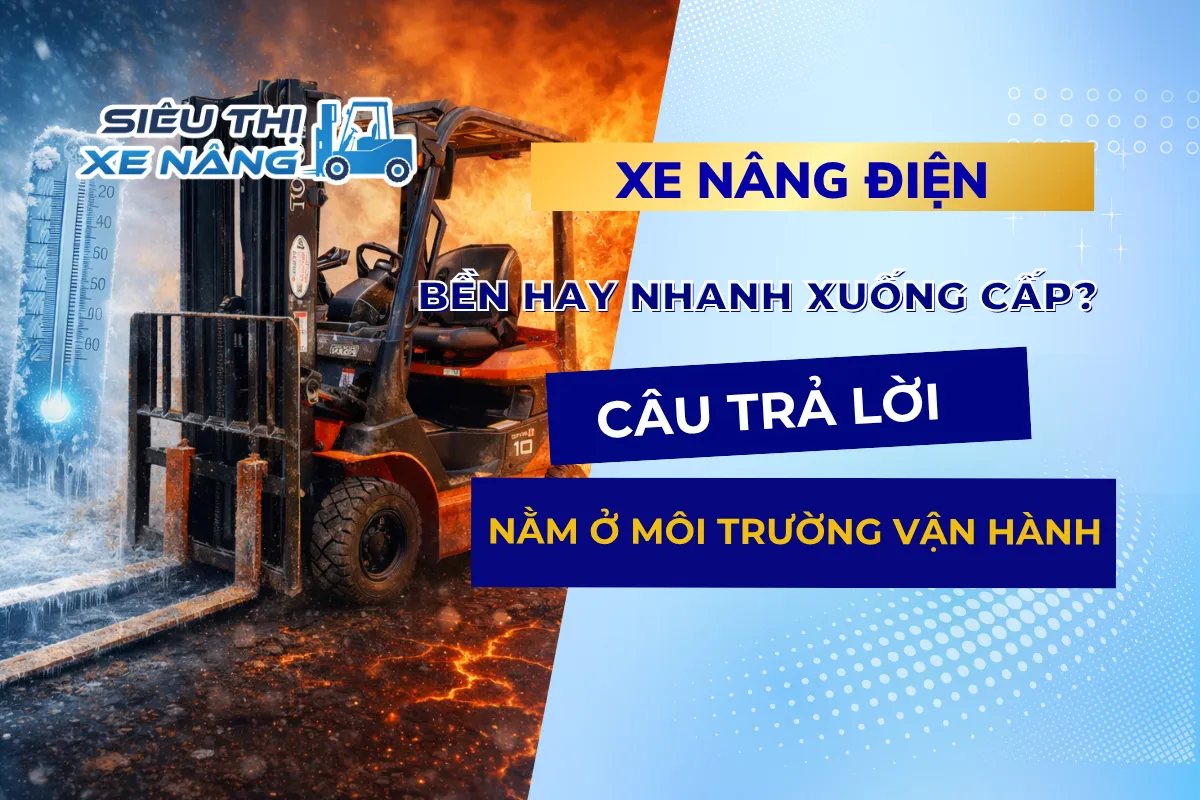 Xe nâng điện bền hay nhanh xuống cấp? Câu trả lời nằm ở môi trường vận hành