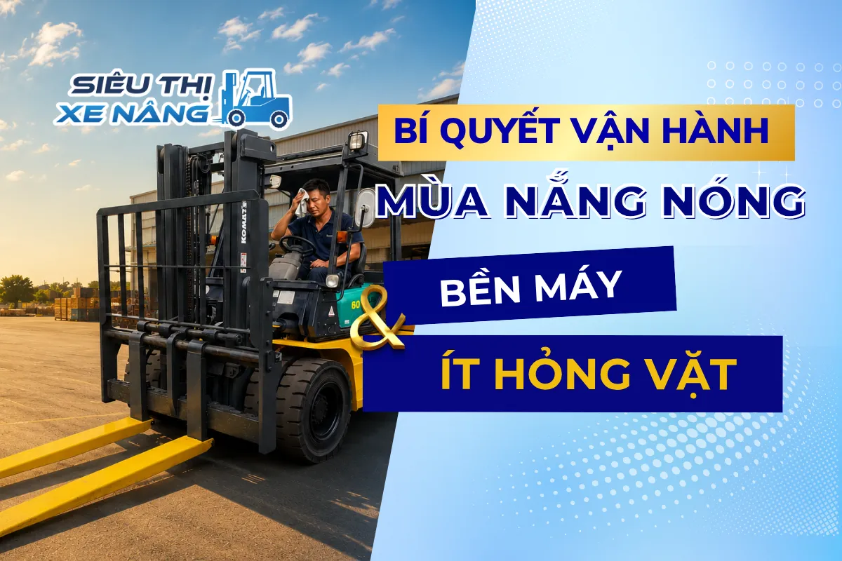 Bí quyết vận hành xe nâng mùa nắng nóng bền máy, ít hỏng vặt bìa