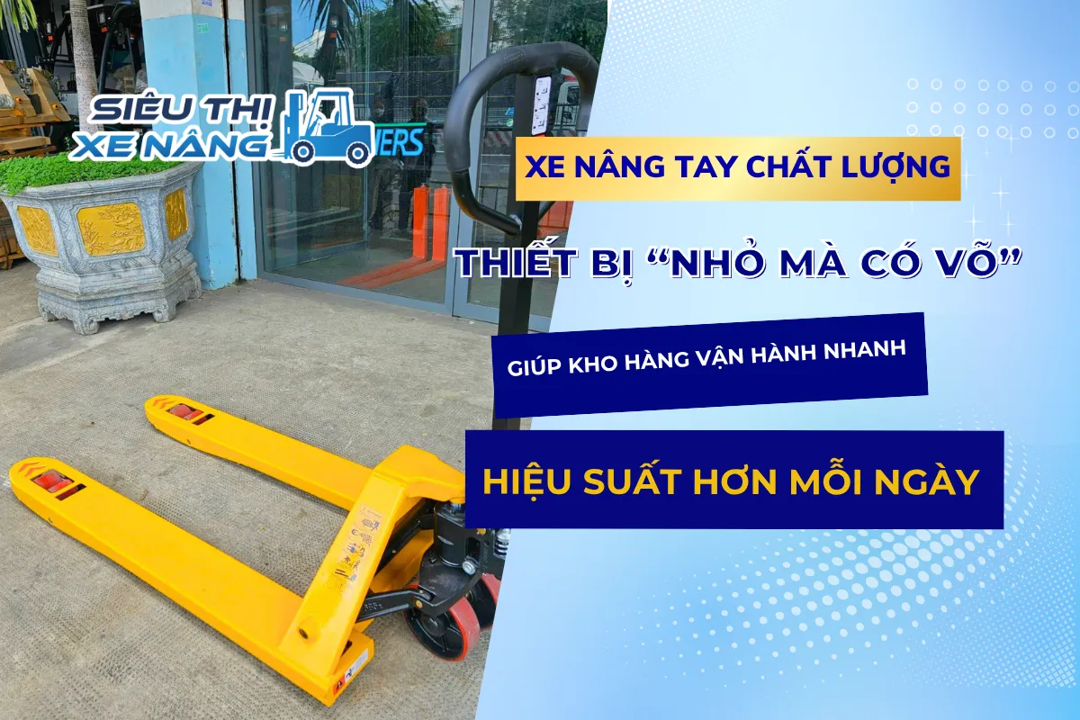 Xe Nâng Tay – Thiết Bị “Nhỏ Mà Có Võ” Giúp Kho Hàng Vận Hành Nhanh Hơn Mỗi Ngày
