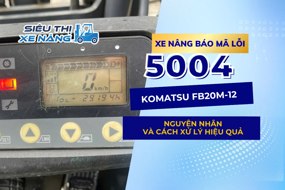 Xe nâng báo lỗi 5004 | KOMATSU FB20M-12 Nguyên nhân và cách xử lý hiệu quả