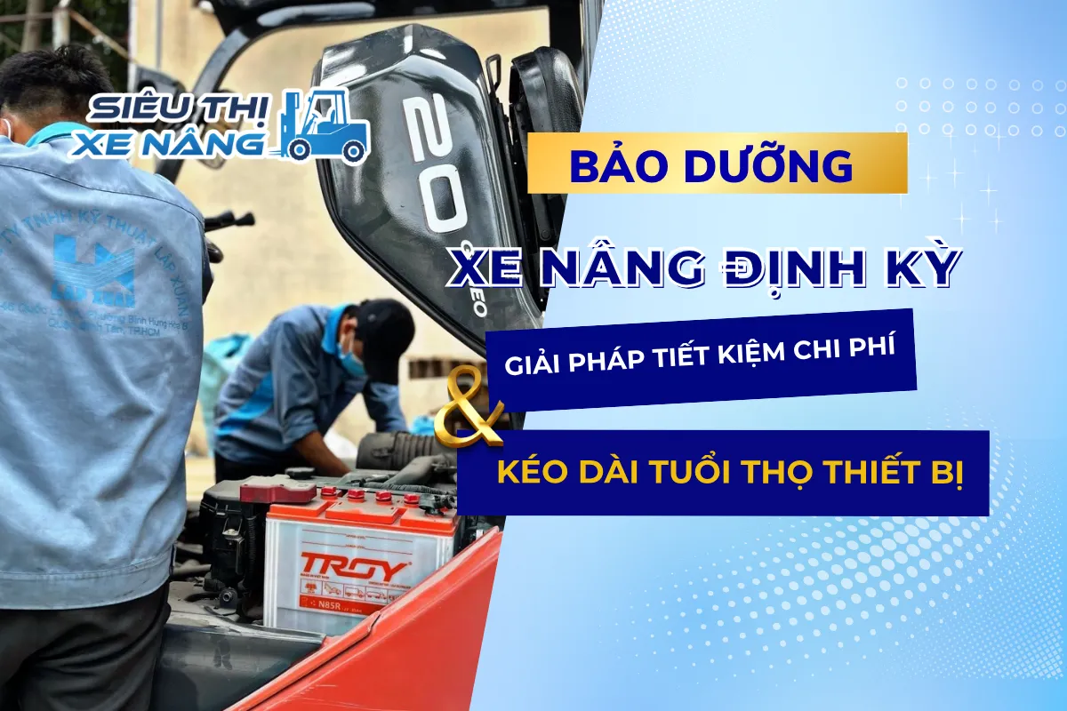 Bảo Dưỡng Xe Nâng Định Kỳ - Giải Pháp Tiết Kiệm Chi Phí Và Kéo Dài Tuổi Thọ Thiết Bị